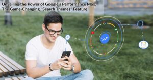 Unveiling the Power of Google's Performance Max: The Game-Changing "Search Themes" Feature