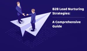 B2B Lead Nurturing Strategies: A Comprehensive Guide